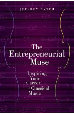 Coperta cărții 'The Entrepreneurial Muse: Inspiring Your Career in Classical Music - Jeffrey Nytch'