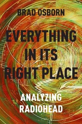 Everything in Its Right Place: Analyzing Radiohead - Brad Osborn