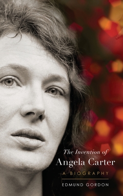 The Invention of Angela Carter: A Biography - Edmund Gordon