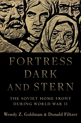 Fortress Dark and Stern: The Soviet Home Front During World War II - Wendy Z. Goldman