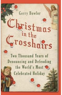 Poza produsului Christmas in the Crosshairs: Two Thousand Years of Denouncing and Defending the World's Most Celebrated Holiday - Gerry Bowler