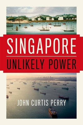 Singapore: Unlikely Power - John Curtis Perry