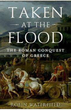 Coperta cărții 'Taken at the Flood: The Roman Conquest of Greece - Robin Waterfield'