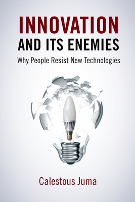 Innovation and Its Enemies: Why People Resist New Technologies - Calestous Juma