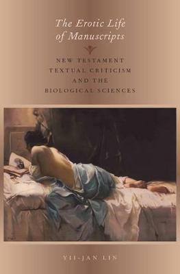 The Erotic Life of Manuscripts: New Testament Textual Criticism and the Biological Sciences - Yii-jan Lin