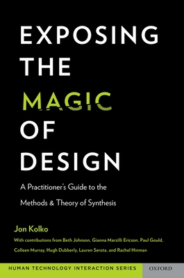 Exposing the Magic of Design: A Practitioner's Guide to the Methods and Theory of Synthesis - Jon Kolko