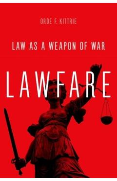 Coperta cărții 'Lawfare: Law as a Weapon of War - Orde F. Kittrie'