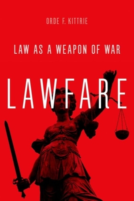 Lawfare: Law as a Weapon of War - Orde F. Kittrie
