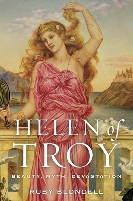 Helen of Troy: Beauty, Myth, Devastation - Ruby Blondell