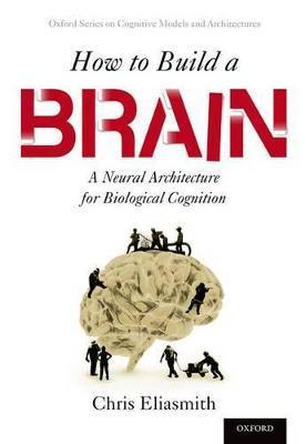 How to Build a Brain: A Neural Architecture for Biological Cognition - Chris Eliasmith
