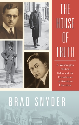 The House of Truth: A Washington Political Salon and the Foundations of American Liberalism - Brad Snyder