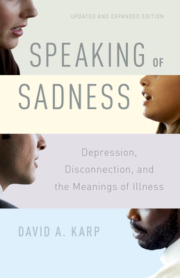 Speaking of Sadness: Depression, Disconnection, and the Meanings of Illness, Updated and Expanded Edition - David A. Karp