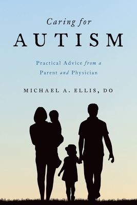 Caring for Autism: Practical Advice from a Parent and Physician - Michael A. Ellis