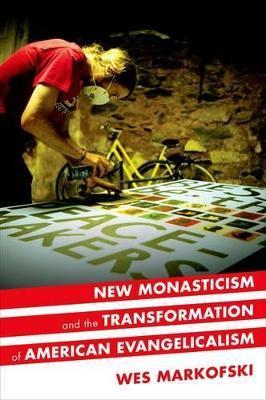 New Monasticism and the Transformation of American Evangelicalism - Wes Markofski