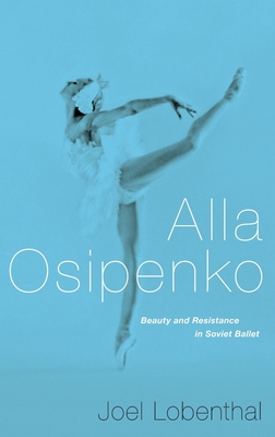 Alla Osipenko: Beauty and Resistance in Soviet Ballet - Joel Lobenthal