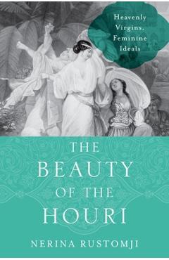 Poza produsului The Beauty of the Houri: Heavenly Virgins, Feminine Ideals - Nerina Rustomji