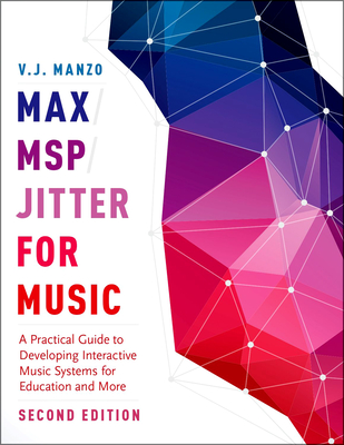Max/Msp/Jitter for Music: A Practical Guide to Developing Interactive Music Systems for Education and More - V. J. Manzo