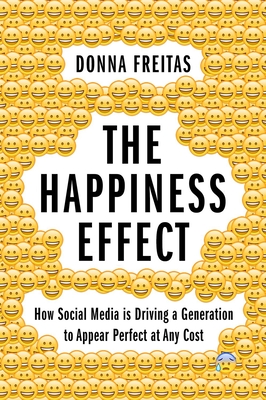 The Happiness Effect: How Social Media Is Driving a Generation to Appear Perfect at Any Cost - Donna Freitas