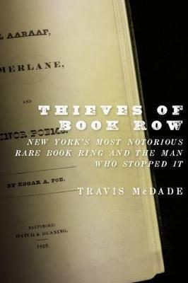 Thieves of Book Row: New York's Most Notorious Rare Book Ring and the Man Who Stopped It - Travis Mcdade