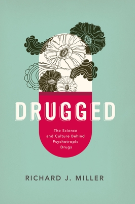 Drugged: The Science and Culture Behind Psychotropic Drugs - Richard J. Miller