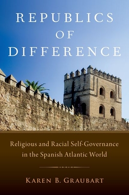 Republics of Difference: Religious and Racial Self-Governance in the Spanish Atlantic World - Karen B. Graubart