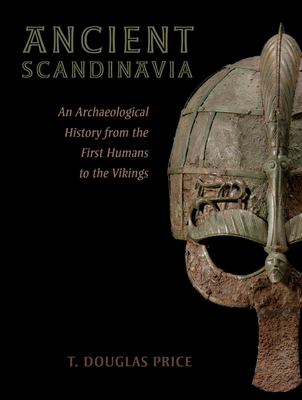 Ancient Scandinavia: An Archaeological History from the First Humans to the Vikings - T. Douglas Price