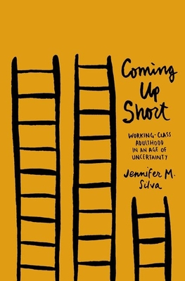 Coming Up Short: Working-Class Adulthood in an Age of Uncertainty - Jennifer M. Silva