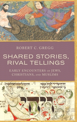 Shared Stories, Rival Tellings: Early Encounters of Jews, Christians, and Muslims - Robert C. Gregg