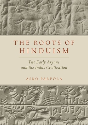 The Roots of Hinduism: The Early Aryans and the Indus Civilization - Asko Parpola