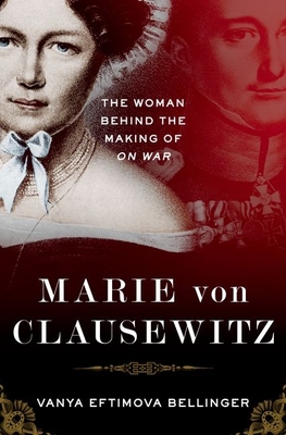 Marie Von Clausewitz: The Woman Behind the Making of on War - Vanya Eftimova Bellinger