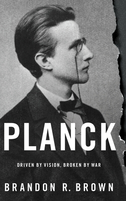 Planck: Driven by Vision, Broken by War - Brandon R. Brown
