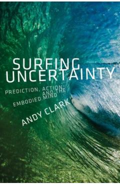 Surfing Uncertainty: Prediction, Action, and the Embodied Mind - Andy Clark