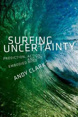 Surfing Uncertainty: Prediction, Action, and the Embodied Mind - Andy Clark