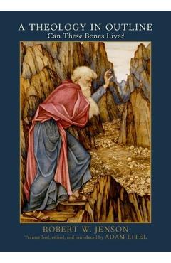 Poza produsului A Theology in Outline: Can These Bones Live? - Robert W. Jenson
