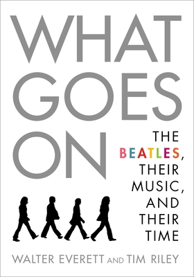 What Goes On: The Beatles, Their Music, and Their Time - Walter Everett