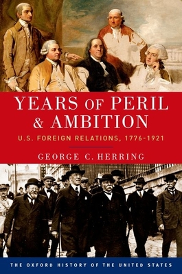 Years of Peril and Ambition: U.S. Foreign Relations, 1776-1921 - George C. Herring