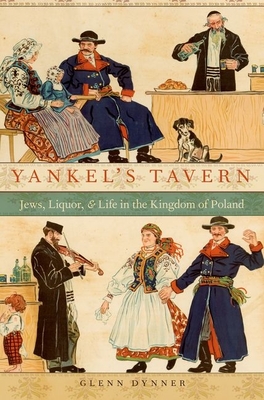 Yankel's Tavern: Jews, Liquor, and Life in the Kingdom of Poland - Glenn Dynner