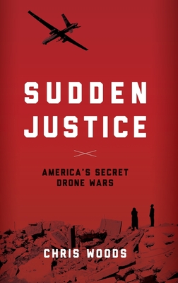 Sudden Justice: America's Secret Drone Wars - Chris Woods