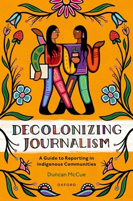 Decolonizing Journalism: A Guide to Reporting in Indigenous Communities - Duncan Mccue