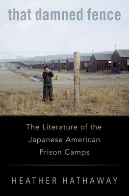 That Damned Fence: The Literature of the Japanese American Prison Camps - Heather Hathaway