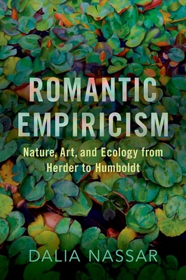 Romantic Empiricism: Nature, Art, and Ecology from Herder to Humboldt - Dalia Nassar