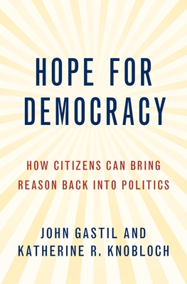 Hope for Democracy: How Citizens Can Bring Reason Back Into Politics - John Gastil
