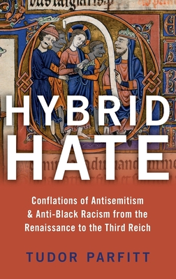 Hybrid Hate: Conflations of Antisemitism & Anti-Black Racism from the Renaissance to the Third Reich - Tudor Parfitt