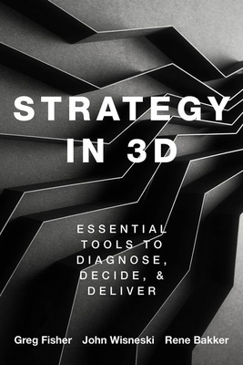 Strategy in 3D: Essential Tools to Diagnose, Decide, and Deliver - Greg Fisher