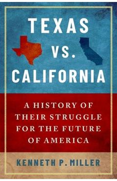 Coperta cărții 'Texas vs. California: A History of Their Struggle for the Future of America - Kenneth P. Miller'