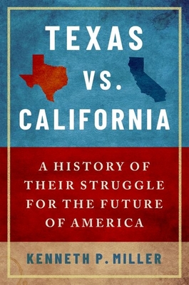 Texas vs. California: A History of Their Struggle for the Future of America - Kenneth P. Miller