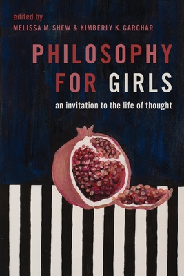 Philosophy for Girls: An Invitation to the Life of Thought - Melissa M. Shew