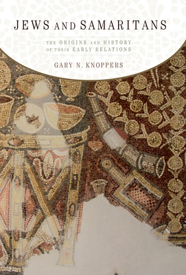 Jews and Samaritans: The Origins and History of Their Early Relations - Gary Knoppers