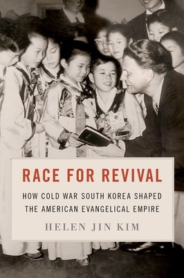 Race for Revival: How Cold War South Korea Shaped the American Evangelical Empire - Helen Jin Kim
