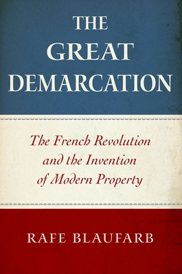The Great Demarcation: The French Revolution and the Invention of Modern Property - Rafe Blaufarb